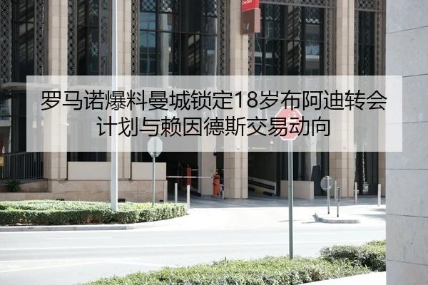 罗马诺爆料曼城锁定18岁布阿迪转会计划与赖因德斯交易动向