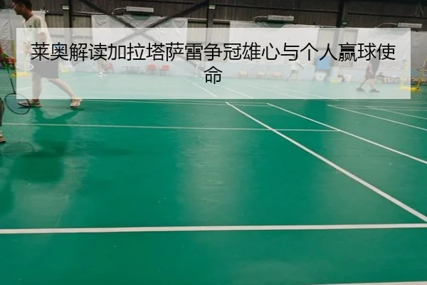 莱奥解读加拉塔萨雷争冠雄心与个人赢球使命