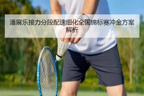 潘展乐接力分段配速细化全国锦标赛冲金方案解析